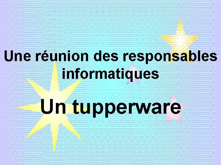 Une réunion des responsables informatiques Un tupperware 