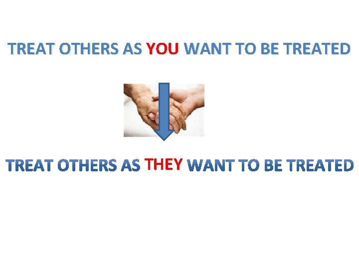 TREAT OTHERS AS YOU WANT TO BE TREATED THEY 
