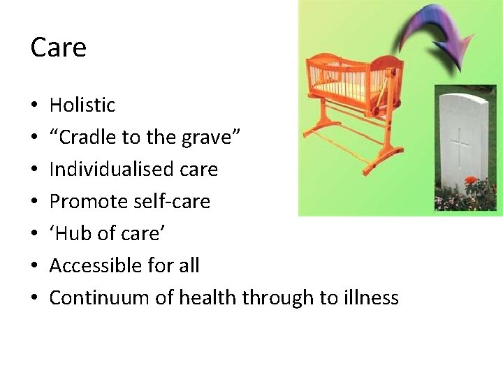 Care • • Holistic “Cradle to the grave” Individualised care Promote self-care ‘Hub of