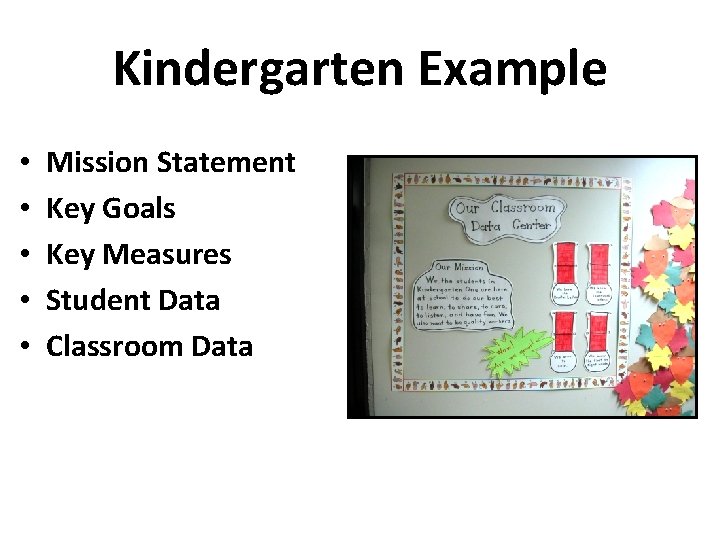 Kindergarten Example • • • Mission Statement Key Goals Key Measures Student Data Classroom