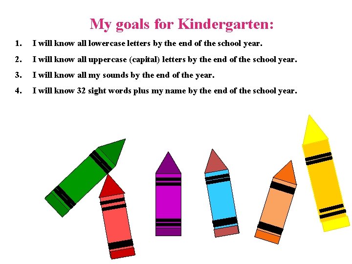 My goals for Kindergarten: 1. I will know all lowercase letters by the end