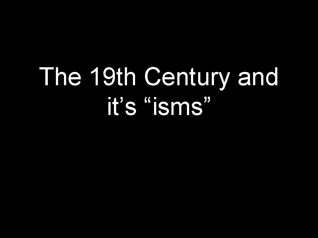 The 19 th Century and it’s “isms” 