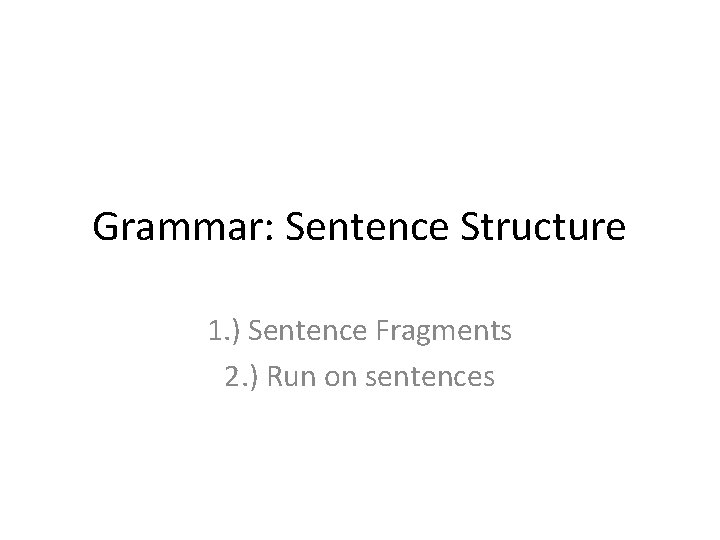 Grammar: Sentence Structure 1. ) Sentence Fragments 2. ) Run on sentences 