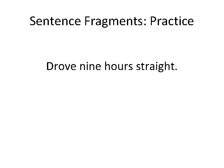 Sentence Fragments: Practice Drove nine hours straight. 