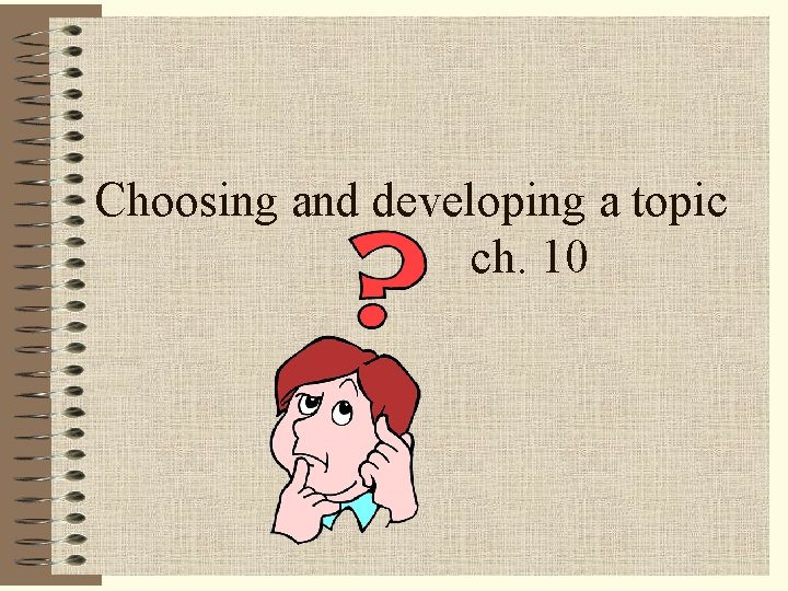 Choosing and developing a topic ch. 10 