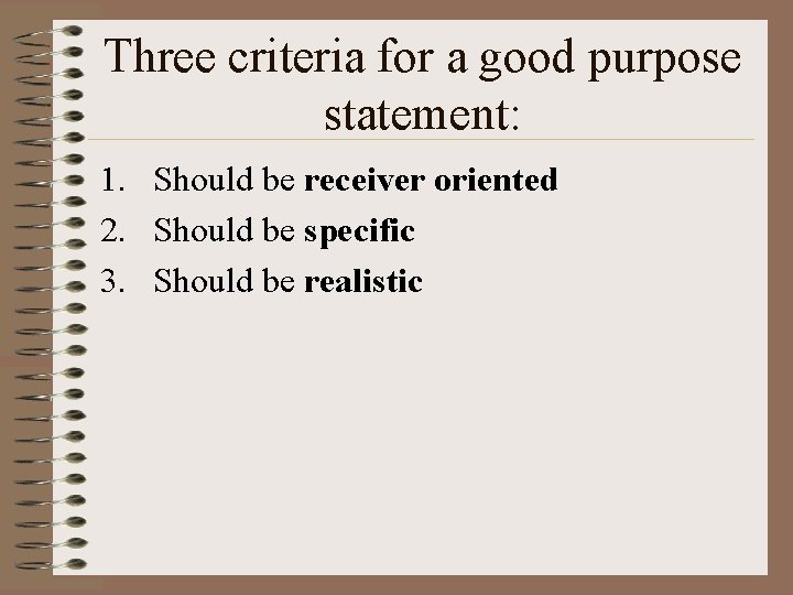 Three criteria for a good purpose statement: 1. Should be receiver oriented 2. Should