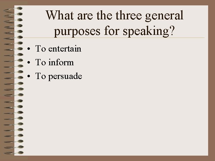 What are three general purposes for speaking? • To entertain • To inform •