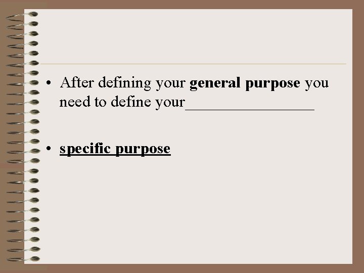  • After defining your general purpose you need to define your________ • specific