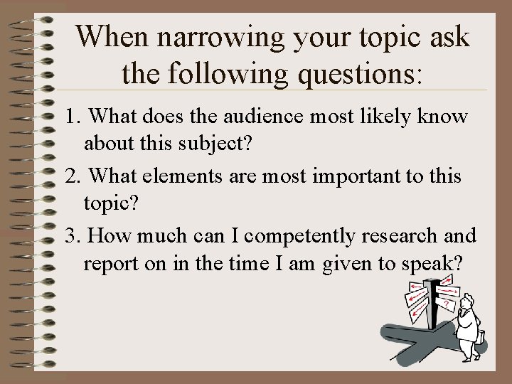 When narrowing your topic ask the following questions: 1. What does the audience most