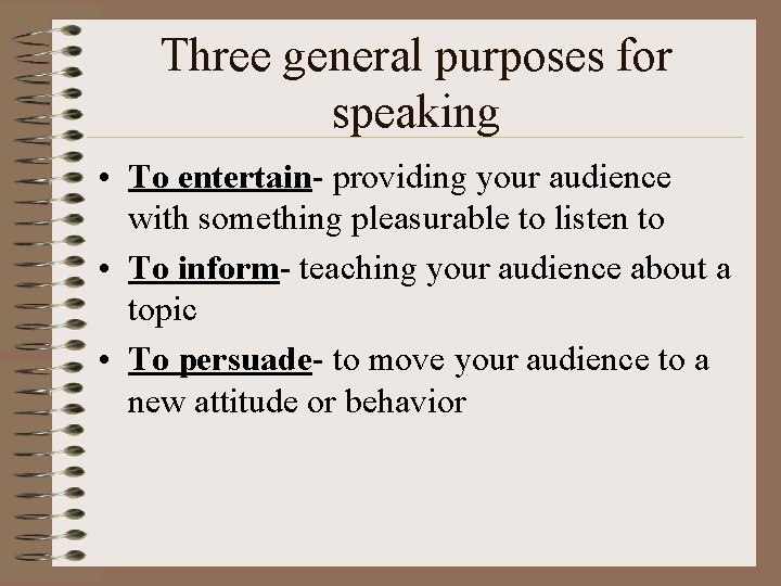 Three general purposes for speaking • To entertain- providing your audience with something pleasurable