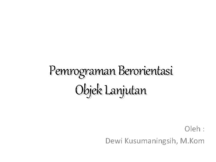 Pemrograman Berorientasi Objek Lanjutan Oleh : Dewi Kusumaningsih, M. Kom 