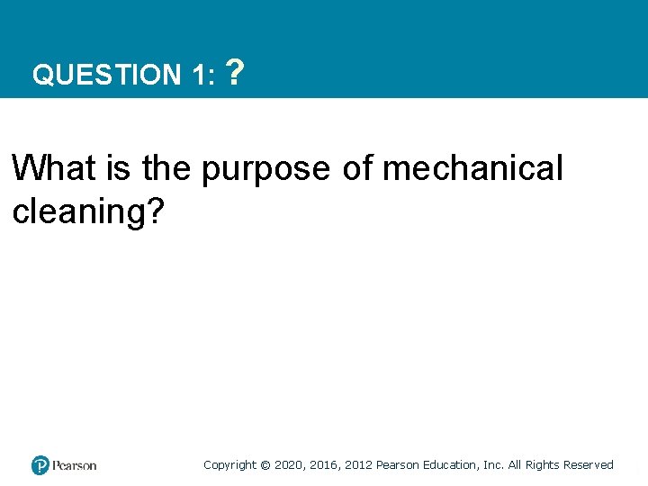 QUESTION 1: ? What is the purpose of mechanical cleaning? Copyright © 2020, 2016,