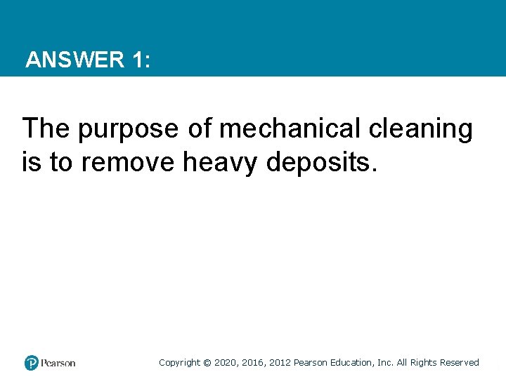 ANSWER 1: The purpose of mechanical cleaning is to remove heavy deposits. Copyright ©