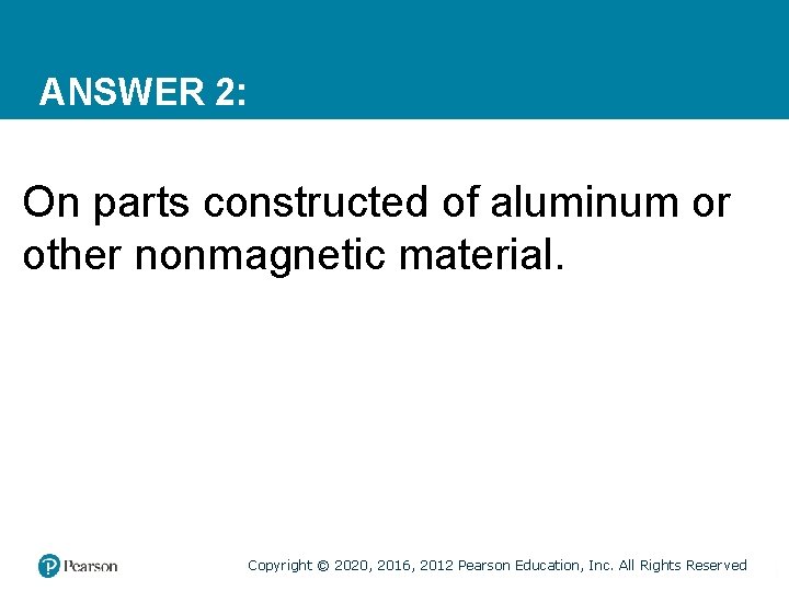 ANSWER 2: On parts constructed of aluminum or other nonmagnetic material. Copyright © 2020,