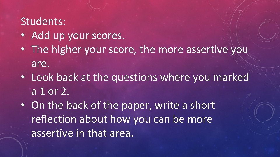 Students: • Add up your scores. • The higher your score, the more assertive