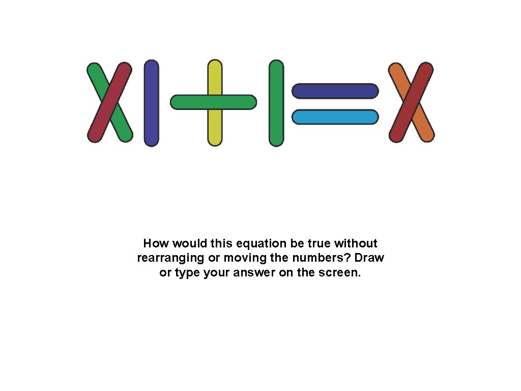 How would this equation be true without rearranging or moving the numbers? Draw or