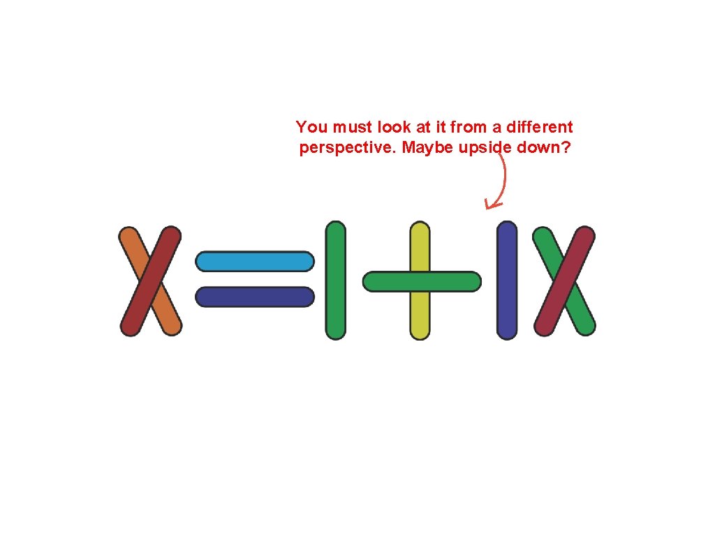 You must look at it from a different perspective. Maybe upside down? 