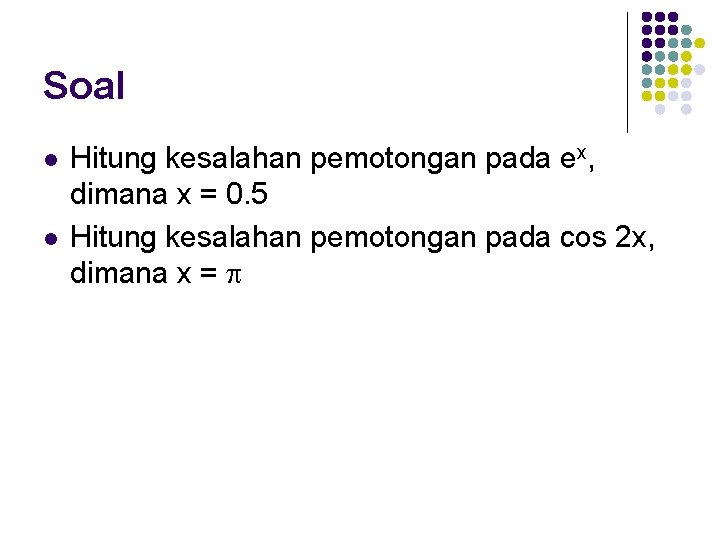 Soal l l Hitung kesalahan pemotongan pada ex, dimana x = 0. 5 Hitung