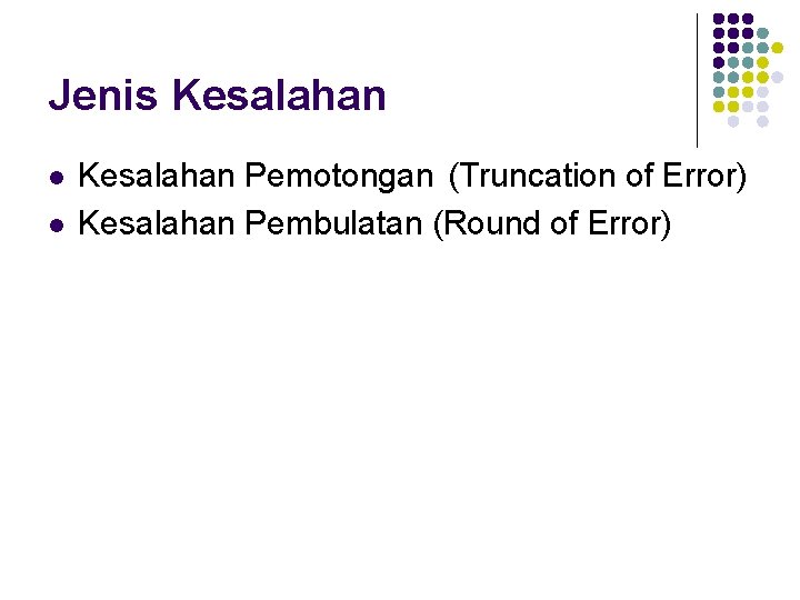 Jenis Kesalahan l l Kesalahan Pemotongan (Truncation of Error) Kesalahan Pembulatan (Round of Error)