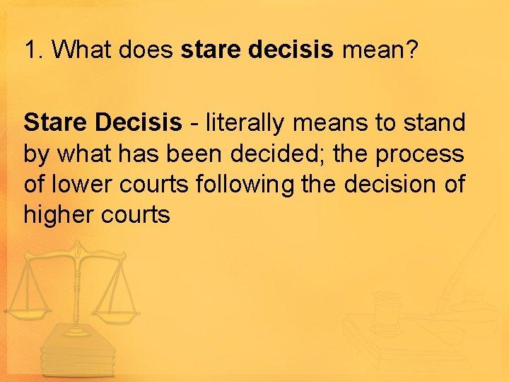 1. What does stare decisis mean? Stare Decisis - literally means to stand by