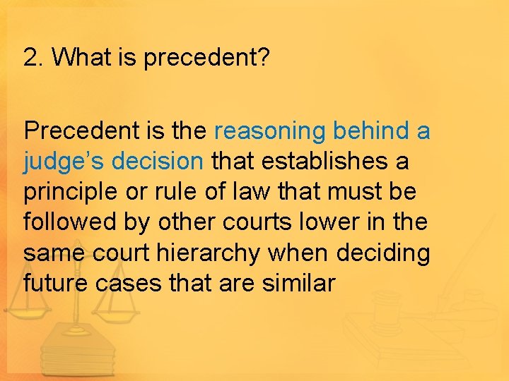 2. What is precedent? Precedent is the reasoning behind a judge’s decision that establishes