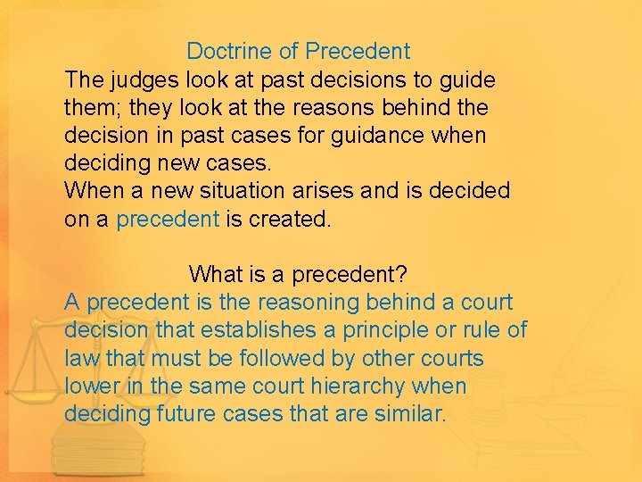 Doctrine of Precedent The judges look at past decisions to guide them; they look