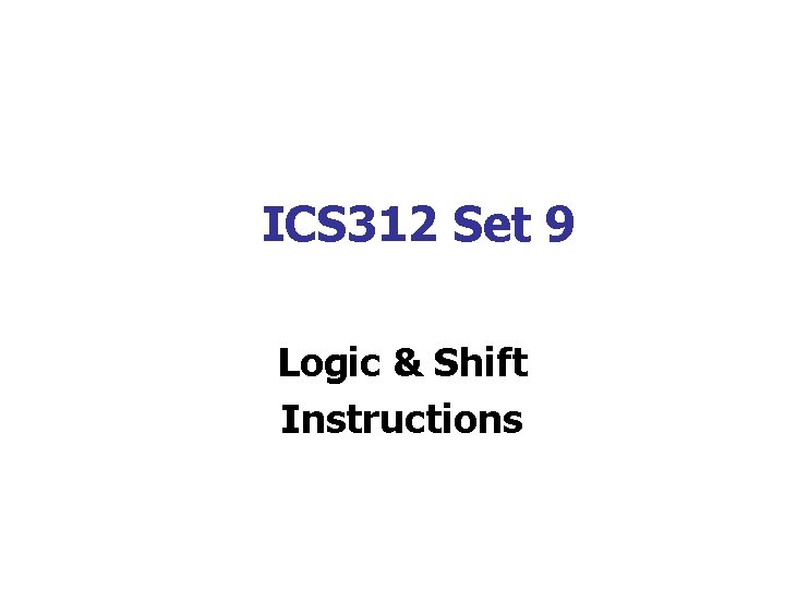 ICS 312 Set 9 Logic & Shift Instructions 