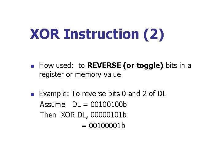 XOR Instruction (2) n n How used: to REVERSE (or toggle) bits in a