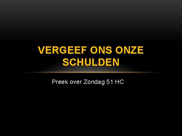 VERGEEF ONS ONZE SCHULDEN Preek over Zondag 51 HC 