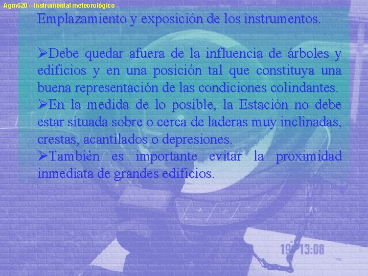 Agm 620 – Instrumental meteorológico Emplazamiento y exposición de los instrumentos. ØDebe quedar afuera