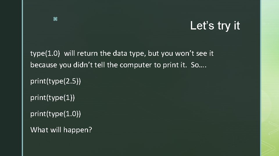 z Let’s try it type(1. 0) will return the data type, but you won’t