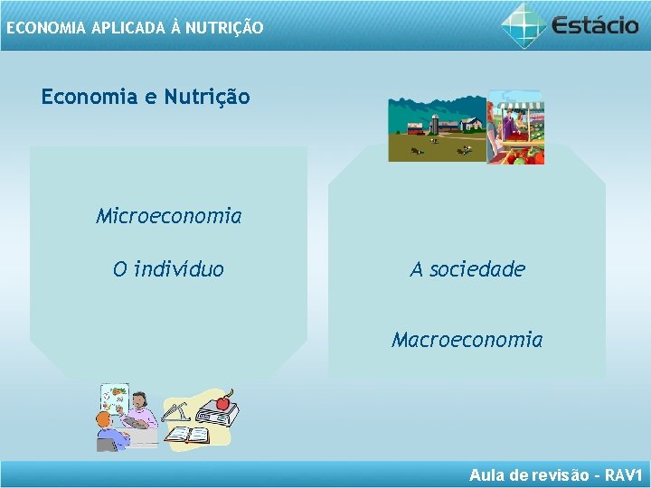 ECONOMIA APLICADA À NUTRIÇÃO Economia e Nutrição Microeconomia O indivíduo A sociedade Macroeconomia Aula