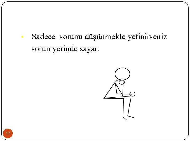  • 17 Sadece sorunu düşünmekle yetinirseniz sorun yerinde sayar. 