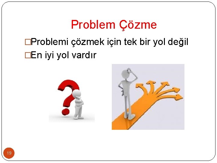 Problem Çözme �Problemi çözmek için tek bir yol değil �En iyi yol vardır 19