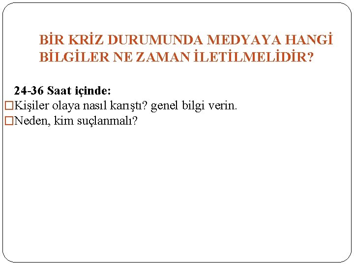 BİR KRİZ DURUMUNDA MEDYAYA HANGİ BİLGİLER NE ZAMAN İLETİLMELİDİR? 24 -36 Saat içinde: �Kişiler