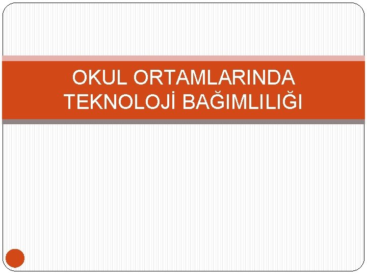 OKUL ORTAMLARINDA TEKNOLOJİ BAĞIMLILIĞI 