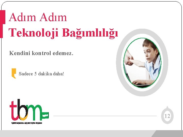 Adım Teknoloji Bağımlılığı Kendini kontrol edemez. Sadece 5 dakika daha! 12 