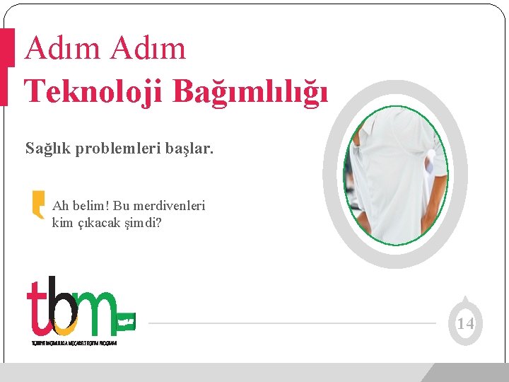 Adım Teknoloji Bağımlılığı Sağlık problemleri başlar. Ah belim! Bu merdivenleri kim çıkacak şimdi? 14