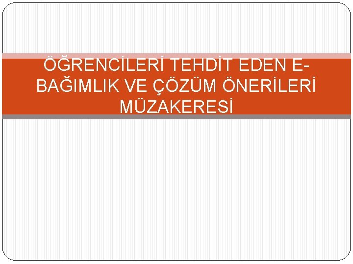 ÖĞRENCİLERİ TEHDİT EDEN EBAĞIMLIK VE ÇÖZÜM ÖNERİLERİ MÜZAKERESİ 