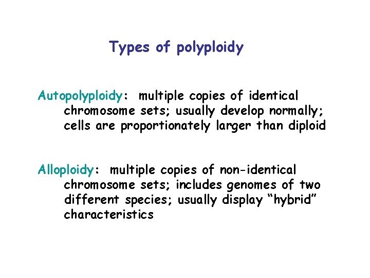 Types of polyploidy Autopolyploidy: multiple copies of identical chromosome sets; usually develop normally; cells