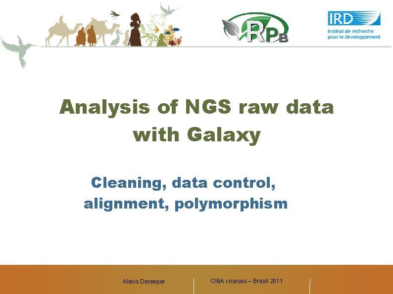 Analysis of NGS raw data with Galaxy Cleaning, data control, alignment, polymorphism Alexis Dereeper