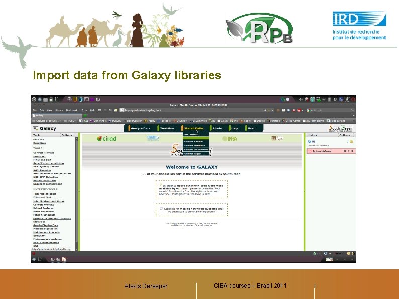 Import data from Galaxy libraries Alexis Dereeper CIBA courses – Brasil 2011 Alexis Dereeper,