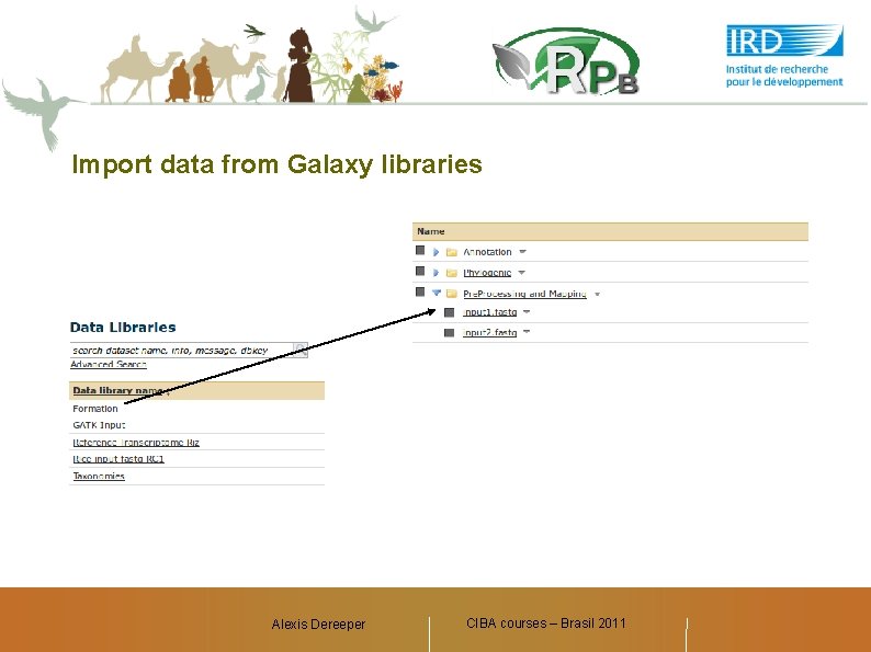 Import data from Galaxy libraries Alexis Dereeper CIBA courses – Brasil 2011 Alexis Dereeper,