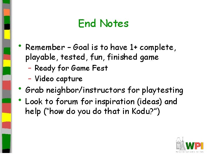 End Notes • Remember – Goal is to have 1+ complete, playable, tested, fun,