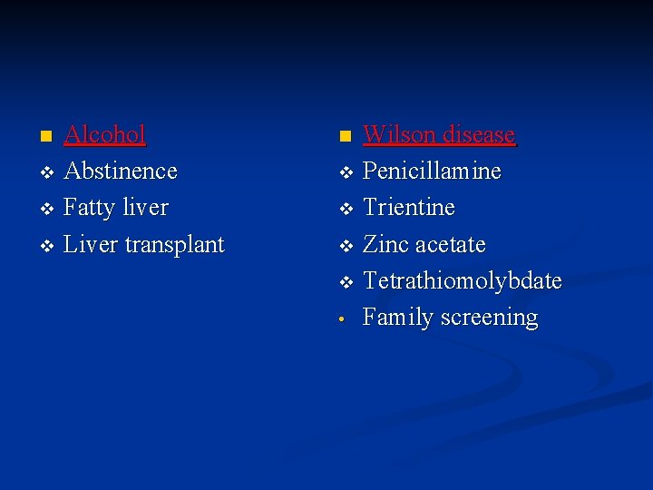 Alcohol v Abstinence v Fatty liver v Liver transplant n Wilson disease v Penicillamine