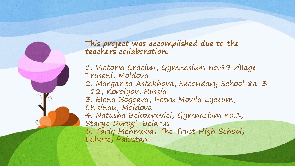 This project was accomplished due to the teachers collaboration: 1. Victoria Craciun, Gymnasium no.