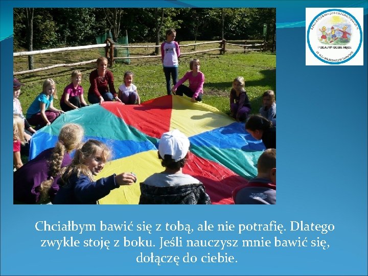 Chciałbym bawić się z tobą, ale nie potrafię. Dlatego zwykle stoję z boku. Jeśli