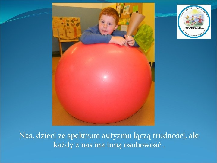 Nas, dzieci ze spektrum autyzmu łączą trudności, ale każdy z nas ma inną osobowość.