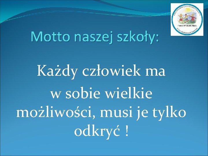 Motto naszej szkoły: Każdy człowiek ma w sobie wielkie możliwości, musi je tylko odkryć