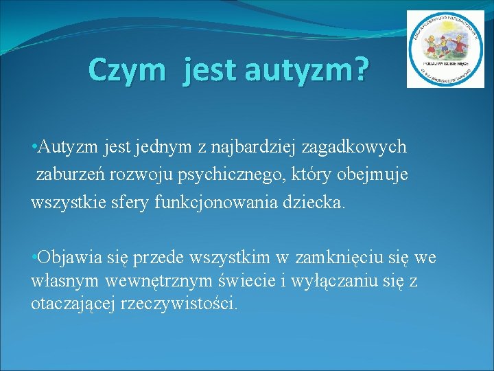 Czym jest autyzm? • Autyzm jest jednym z najbardziej zagadkowych zaburzeń rozwoju psychicznego, który